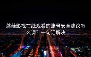 蘑菇影视在线观看的账号安全建议怎么调？一句话解决