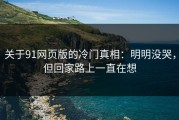 关于91网页版的冷门真相：明明没哭，但回家路上一直在想