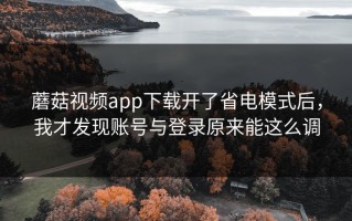 蘑菇视频app下载开了省电模式后，我才发现账号与登录原来能这么调